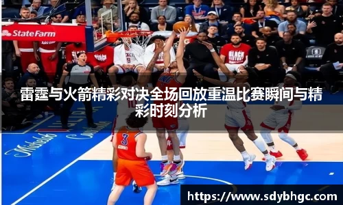 雷霆与火箭精彩对决全场回放重温比赛瞬间与精彩时刻分析