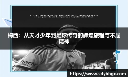 梅西：从天才少年到足球传奇的辉煌旅程与不屈精神