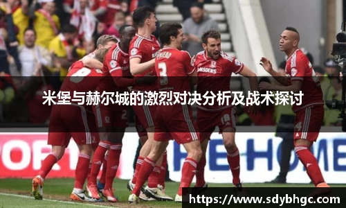 米堡与赫尔城的激烈对决分析及战术探讨